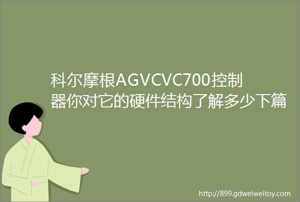 科尔摩根AGVCVC700控制器你对它的硬件结构了解多少下篇