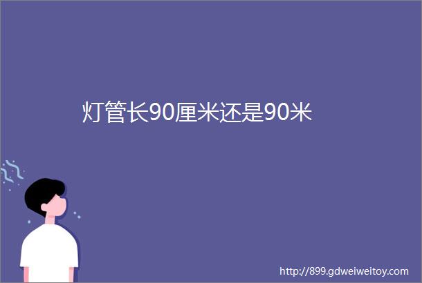 灯管长90厘米还是90米