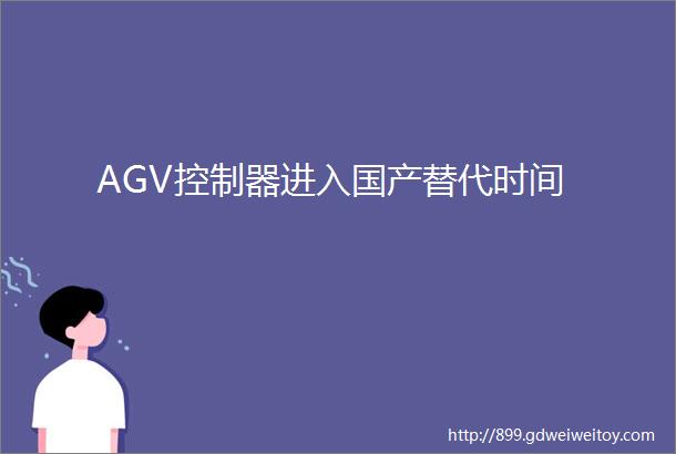 AGV控制器进入国产替代时间